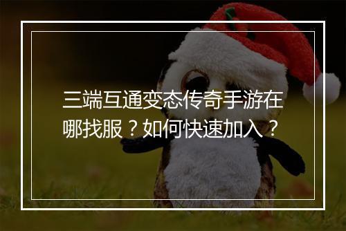 三端互通变态传奇手游在哪找服？如何快速加入？