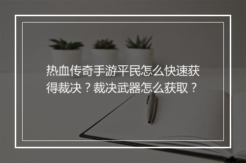 热血传奇手游平民怎么快速获得裁决？裁决武器怎么获取？