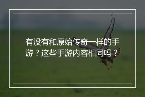 有没有和原始传奇一样的手游？这些手游内容相同吗？