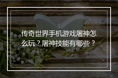 传奇世界手机游戏屠神怎么玩？屠神技能有哪些？