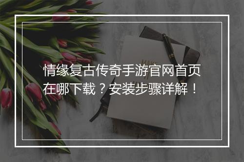 情缘复古传奇手游官网首页在哪下载？安装步骤详解！