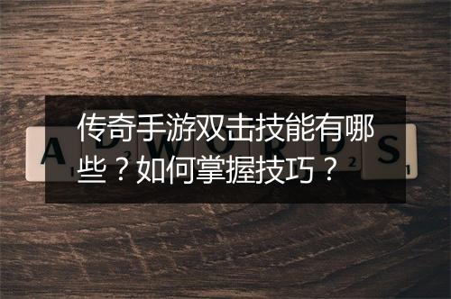传奇手游双击技能有哪些？如何掌握技巧？