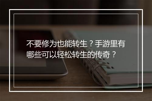 不要修为也能转生？手游里有哪些可以轻松转生的传奇？