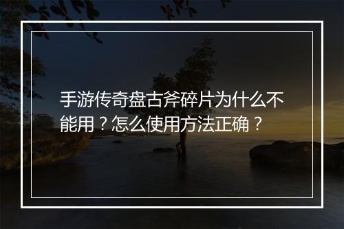 手游传奇盘古斧碎片为什么不能用？怎么使用方法正确？