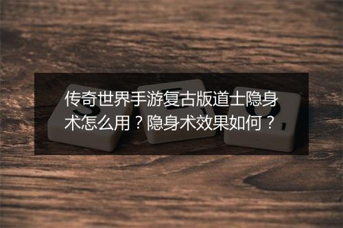 传奇世界手游复古版道士隐身术怎么用？隐身术效果如何？