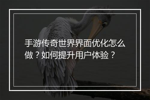 手游传奇世界界面优化怎么做？如何提升用户体验？