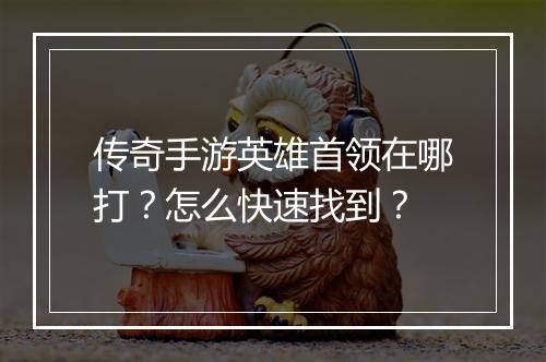 传奇手游英雄首领在哪打？怎么快速找到？