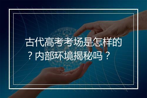 古代高考考场是怎样的？内部环境揭秘吗？