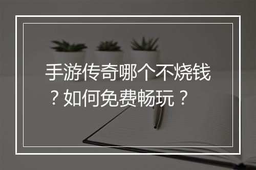 手游传奇哪个不烧钱？如何免费畅玩？