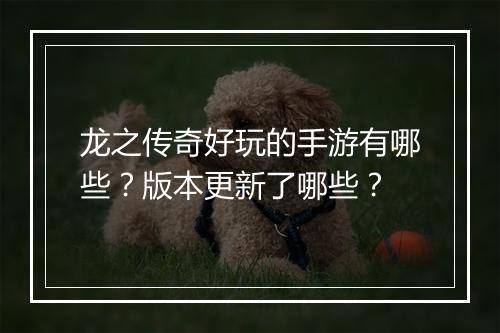 龙之传奇好玩的手游有哪些？版本更新了哪些？