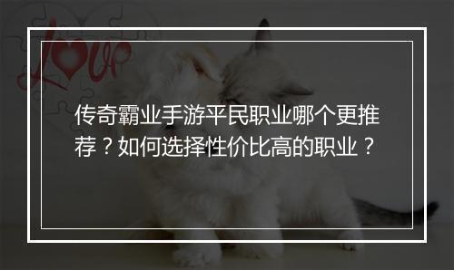 传奇霸业手游平民职业哪个更推荐？如何选择性价比高的职业？