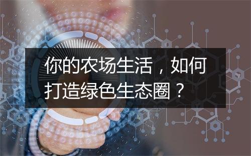 你的农场生活，如何打造绿色生态圈？