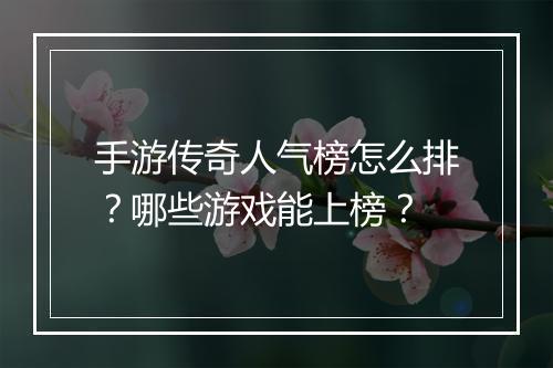 手游传奇人气榜怎么排？哪些游戏能上榜？