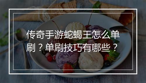 传奇手游蛇蝎王怎么单刷？单刷技巧有哪些？