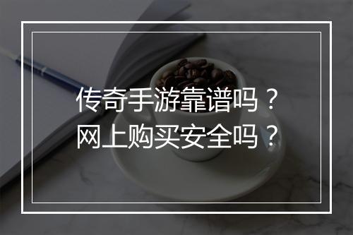 传奇手游靠谱吗？网上购买安全吗？