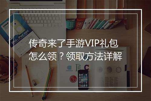 传奇来了手游VIP礼包怎么领？领取方法详解