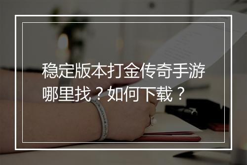 稳定版本打金传奇手游哪里找？如何下载？