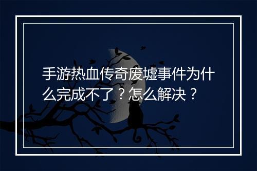 手游热血传奇废墟事件为什么完成不了？怎么解决？
