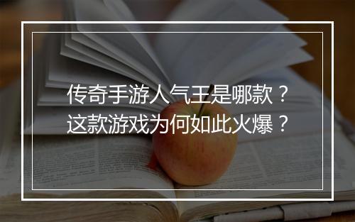 传奇手游人气王是哪款？这款游戏为何如此火爆？