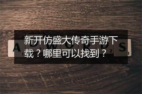 新开仿盛大传奇手游下载？哪里可以找到？