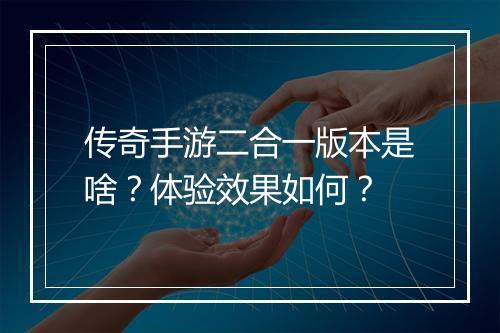 传奇手游二合一版本是啥？体验效果如何？