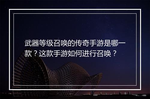 武器等级召唤的传奇手游是哪一款？这款手游如何进行召唤？