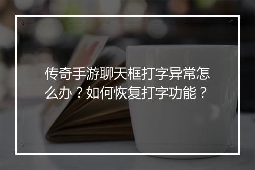 传奇手游聊天框打字异常怎么办？如何恢复打字功能？