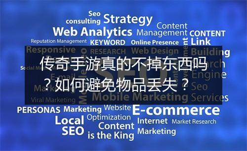 传奇手游真的不掉东西吗？如何避免物品丢失？