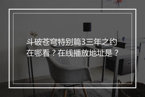 斗破苍穹特别篇3三年之约在哪看？在线播放地址是？