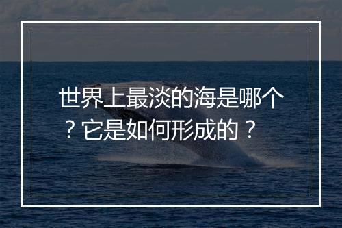 世界上最淡的海是哪个？它是如何形成的？