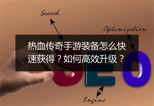 热血传奇手游装备怎么快速获得？如何高效升级？
