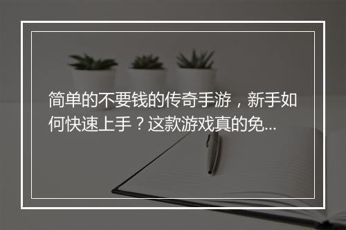 简单的不要钱的传奇手游，新手如何快速上手？这款游戏真的免费吗？