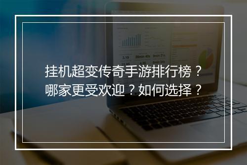 挂机超变传奇手游排行榜？哪家更受欢迎？如何选择？