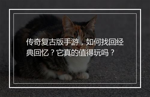 传奇复古版手游，如何找回经典回忆？它真的值得玩吗？