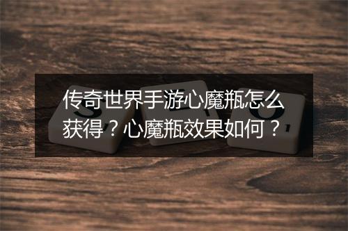 传奇世界手游心魔瓶怎么获得？心魔瓶效果如何？
