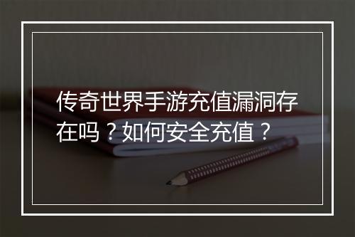 传奇世界手游充值漏洞存在吗？如何安全充值？
