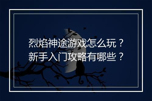 烈焰神途游戏怎么玩？新手入门攻略有哪些？