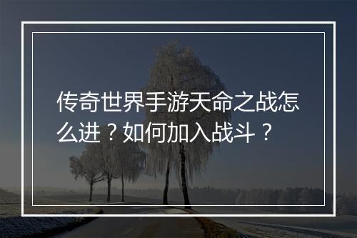 传奇世界手游天命之战怎么进？如何加入战斗？
