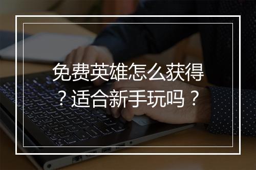 免费英雄怎么获得？适合新手玩吗？
