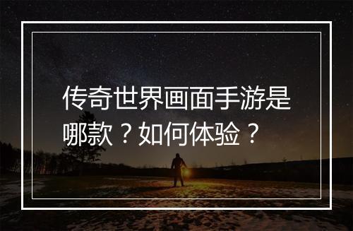 传奇世界画面手游是哪款？如何体验？