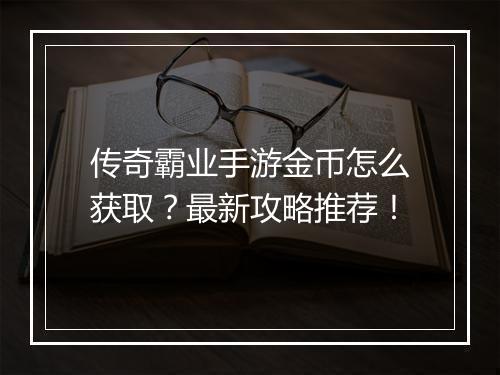 传奇霸业手游金币怎么获取？最新攻略推荐！