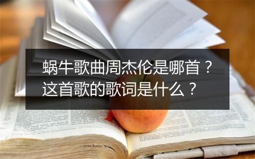 蜗牛歌曲周杰伦是哪首？这首歌的歌词是什么？