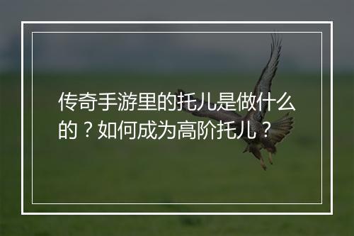 传奇手游里的托儿是做什么的？如何成为高阶托儿？