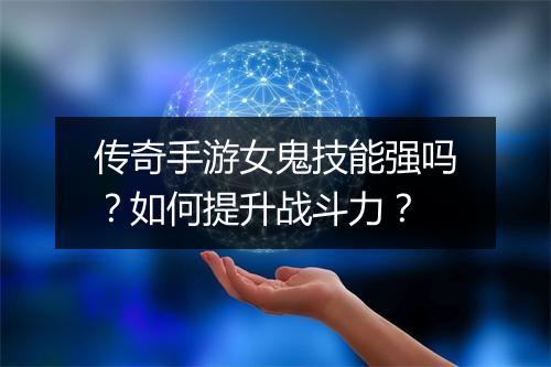 传奇手游女鬼技能强吗？如何提升战斗力？