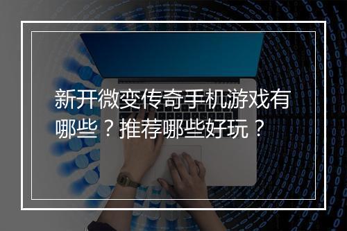 新开微变传奇手机游戏有哪些？推荐哪些好玩？