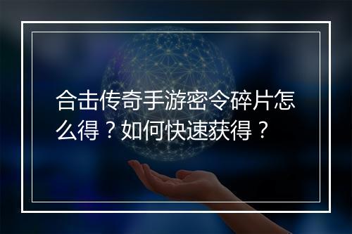 合击传奇手游密令碎片怎么得？如何快速获得？