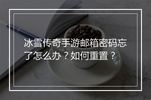 冰雪传奇手游邮箱密码忘了怎么办？如何重置？