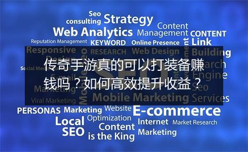 传奇手游真的可以打装备赚钱吗？如何高效提升收益？