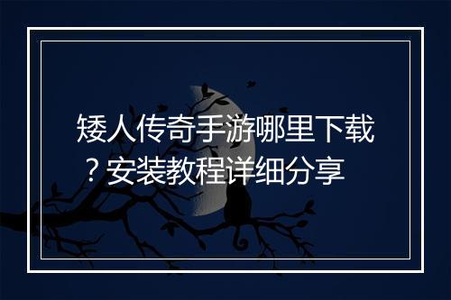 矮人传奇手游哪里下载？安装教程详细分享