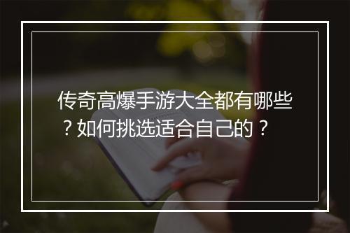 传奇高爆手游大全都有哪些？如何挑选适合自己的？
